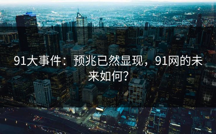 91大事件：预兆已然显现，91网的未来如何？