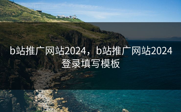 b站推广网站2024，b站推广网站2024登录填写模板