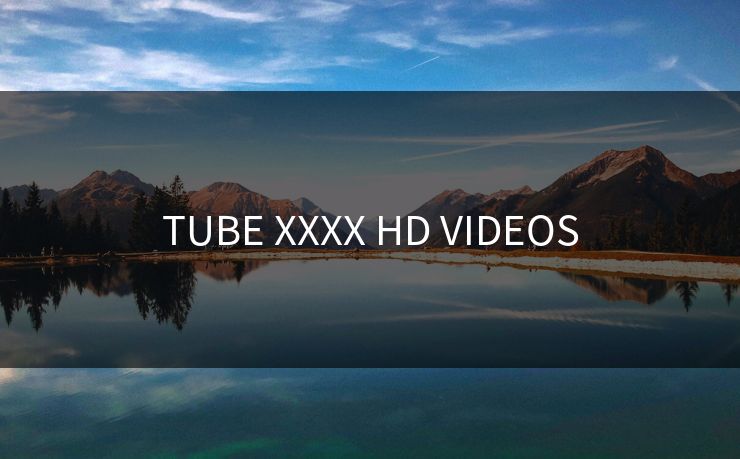 TUBE XXXX HD VIDEOS