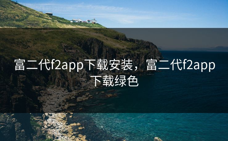 富二代f2app下载安装，富二代f2app下载绿色