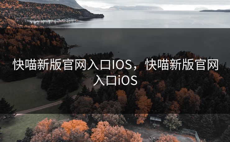 快喵新版官网入口IOS，快喵新版官网入口iOS