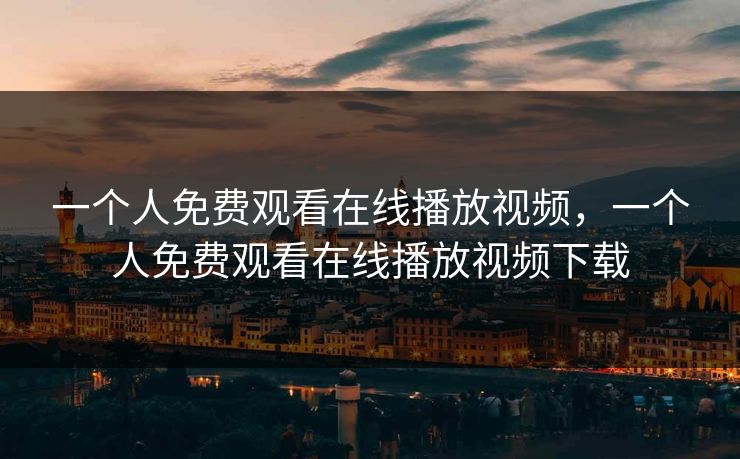 一个人免费观看在线播放视频,一个人免费观看在线播放视频下载