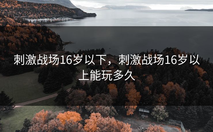 刺激战场16岁以下，刺激战场16岁以上能玩多久