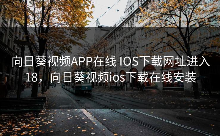 向日葵视频APP在线 IOS下载网址进入18,向日葵视频ios下载在线安装