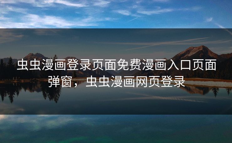 虫虫漫画登录页面免费漫画入口页面弹窗,虫虫漫画网页登录