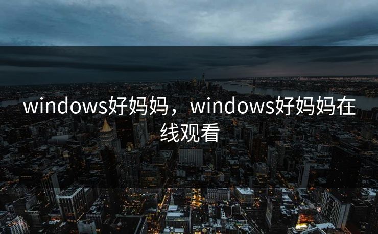 windows好妈妈，windows好妈妈在线观看