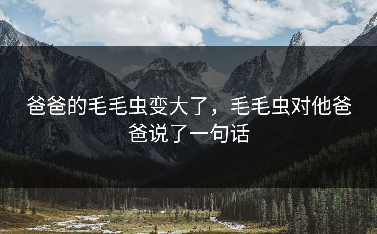 爸爸的毛毛虫变大了,毛毛虫对他爸爸说了一句话