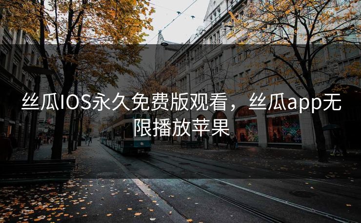 丝瓜IOS永久免费版观看，丝瓜app无限播放苹果
