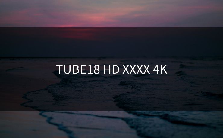 TUBE18 HD XXXX 4K