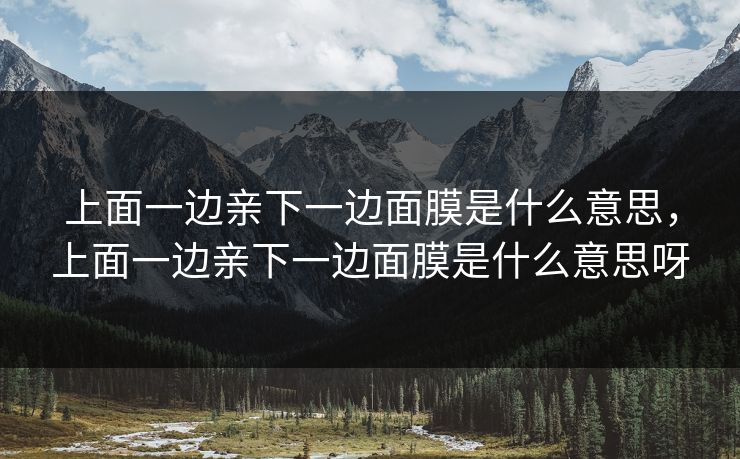 上面一边亲下一边面膜是什么意思，上面一边亲下一边面膜是什么意思呀