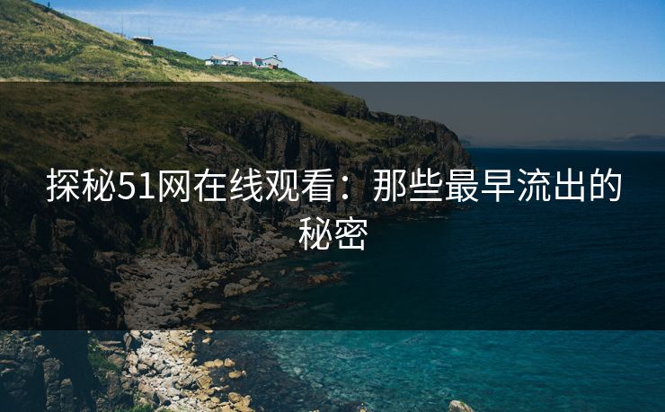 探秘51网在线观看：那些最早流出的秘密