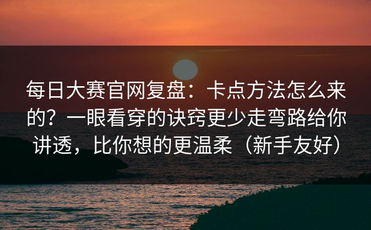 每日大赛官网复盘:卡点方法怎么来的?一眼看穿的诀窍更少走弯路给你讲透,比你想的更温柔(新手友好) 每日大赛官网复盘:卡点方法怎么来的?一眼看穿的诀窍更少走弯路给你讲透,比你想的更温柔(新手友好)